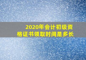 2020年会计初级资格证书领取时间是多长