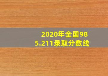 2020年全国985.211录取分数线