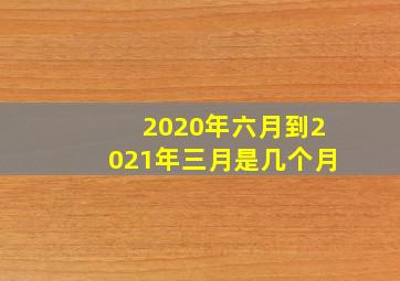 2020年六月到2021年三月是几个月