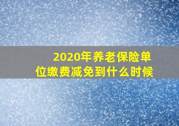 2020年养老保险单位缴费减免到什么时候