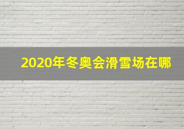 2020年冬奥会滑雪场在哪