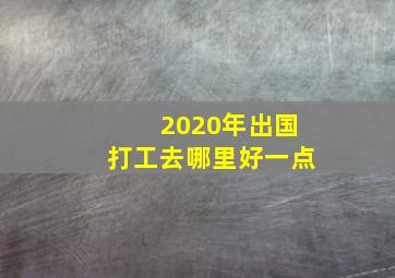 2020年出国打工去哪里好一点