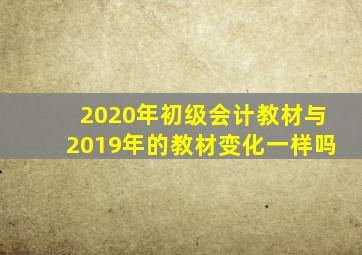 2020年初级会计教材与2019年的教材变化一样吗