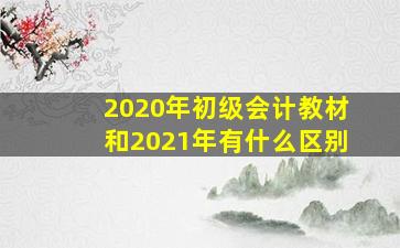 2020年初级会计教材和2021年有什么区别