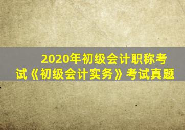 2020年初级会计职称考试《初级会计实务》考试真题