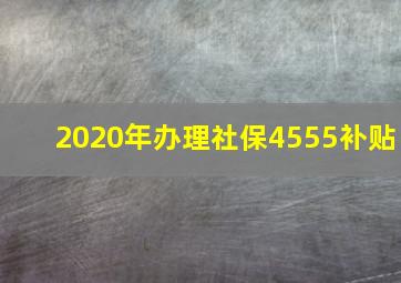 2020年办理社保4555补贴