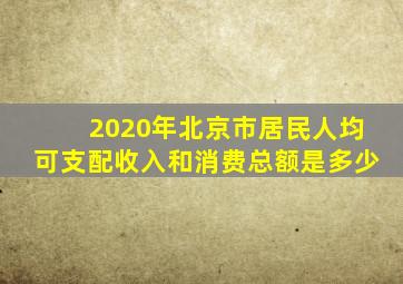 2020年北京市居民人均可支配收入和消费总额是多少