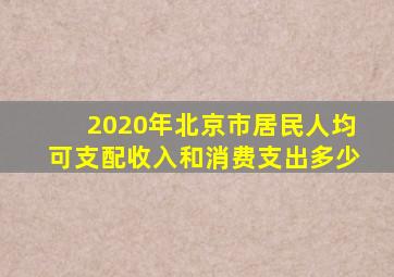 2020年北京市居民人均可支配收入和消费支出多少