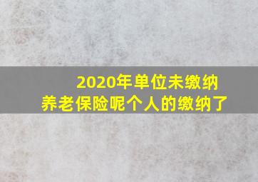 2020年单位未缴纳养老保险呢个人的缴纳了