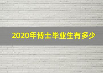 2020年博士毕业生有多少