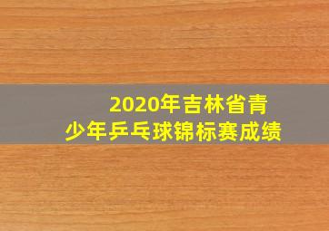 2020年吉林省青少年乒乓球锦标赛成绩