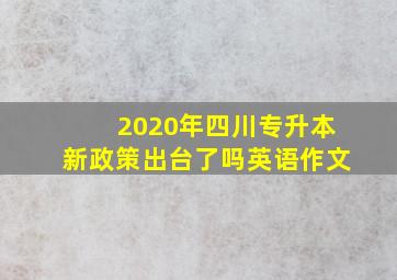 2020年四川专升本新政策出台了吗英语作文