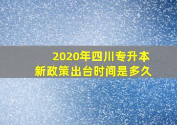 2020年四川专升本新政策出台时间是多久