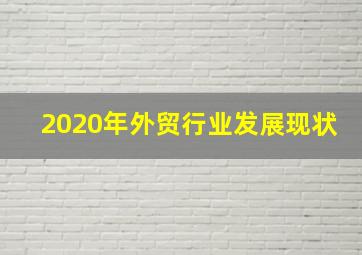 2020年外贸行业发展现状