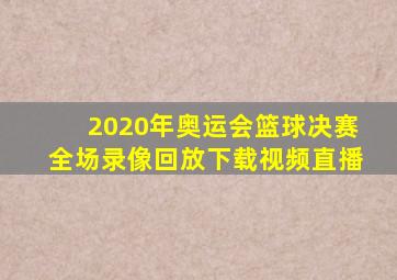 2020年奥运会篮球决赛全场录像回放下载视频直播