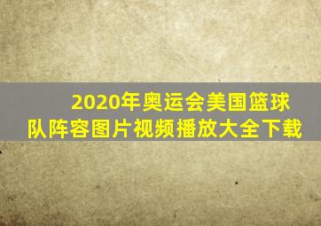 2020年奥运会美国篮球队阵容图片视频播放大全下载