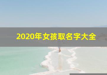 2020年女孩取名字大全