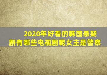 2020年好看的韩国悬疑剧有哪些电视剧呢女主是警察