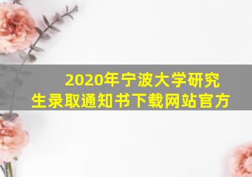 2020年宁波大学研究生录取通知书下载网站官方