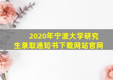 2020年宁波大学研究生录取通知书下载网站官网