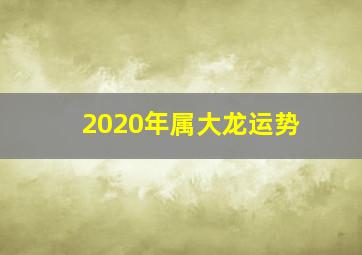 2020年属大龙运势