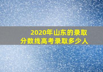 2020年山东的录取分数线高考录取多少人