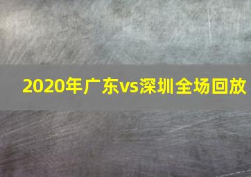 2020年广东vs深圳全场回放