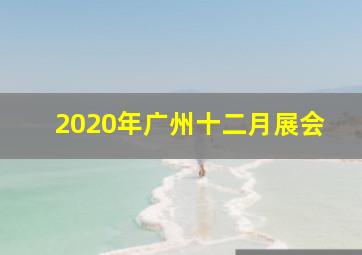 2020年广州十二月展会