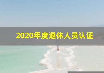 2020年度退休人员认证