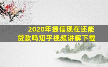 2020年捷信现在还能贷款吗知乎视频讲解下载