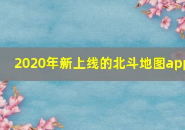 2020年新上线的北斗地图app