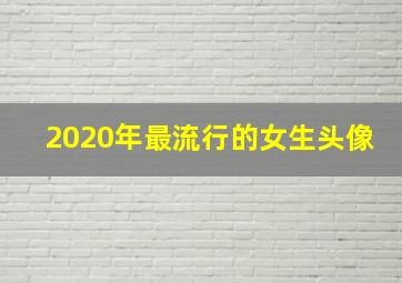 2020年最流行的女生头像