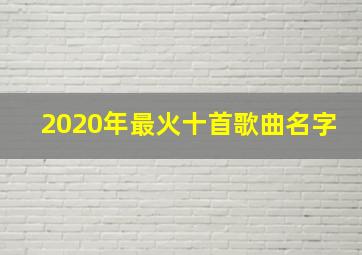 2020年最火十首歌曲名字