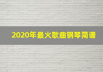 2020年最火歌曲钢琴简谱