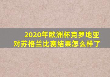 2020年欧洲杯克罗地亚对苏格兰比赛结果怎么样了