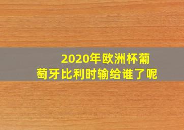 2020年欧洲杯葡萄牙比利时输给谁了呢