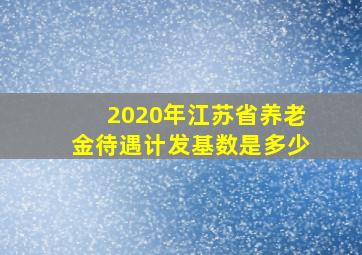 2020年江苏省养老金待遇计发基数是多少