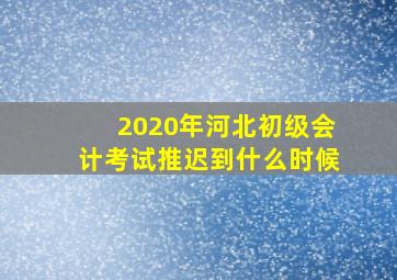 2020年河北初级会计考试推迟到什么时候