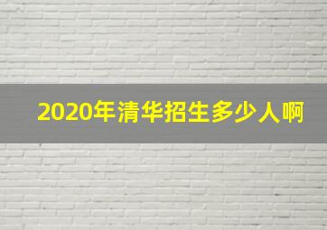 2020年清华招生多少人啊