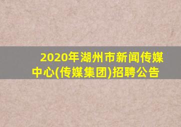 2020年湖州市新闻传媒中心(传媒集团)招聘公告