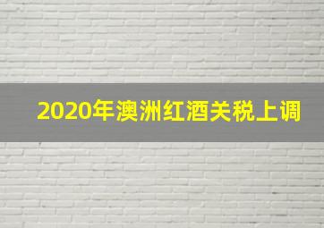 2020年澳洲红酒关税上调