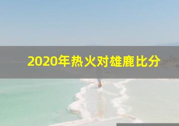 2020年热火对雄鹿比分