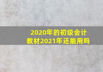 2020年的初级会计教材2021年还能用吗