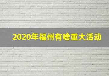 2020年福州有啥重大活动