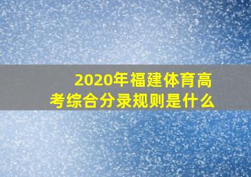 2020年福建体育高考综合分录规则是什么