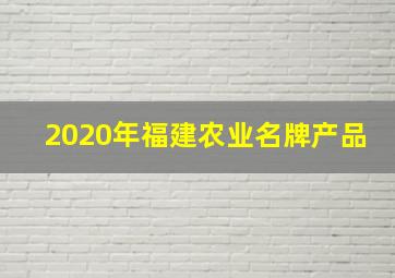 2020年福建农业名牌产品