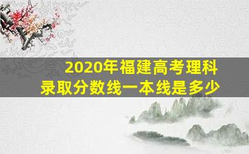 2020年福建高考理科录取分数线一本线是多少