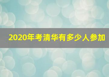 2020年考清华有多少人参加