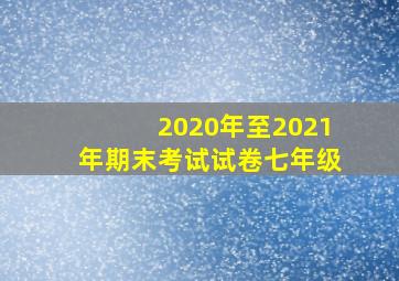 2020年至2021年期末考试试卷七年级