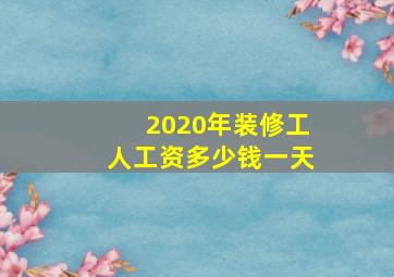 2020年装修工人工资多少钱一天